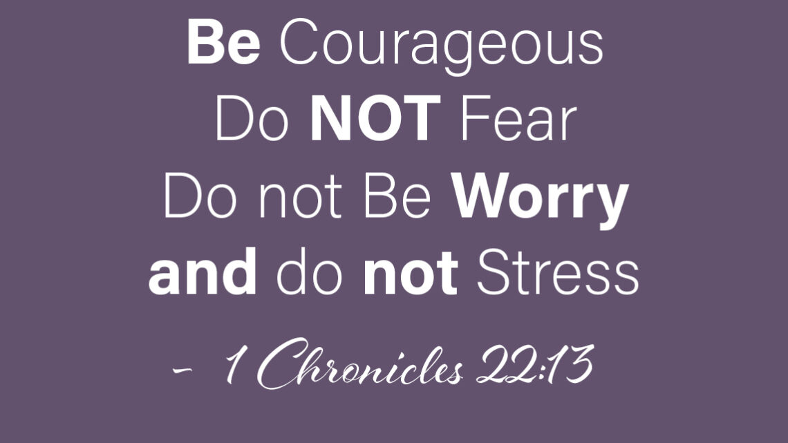1 Chronicles 22:13: "Be strong and brave. Don’t be scared or sad. The LORD is with ME